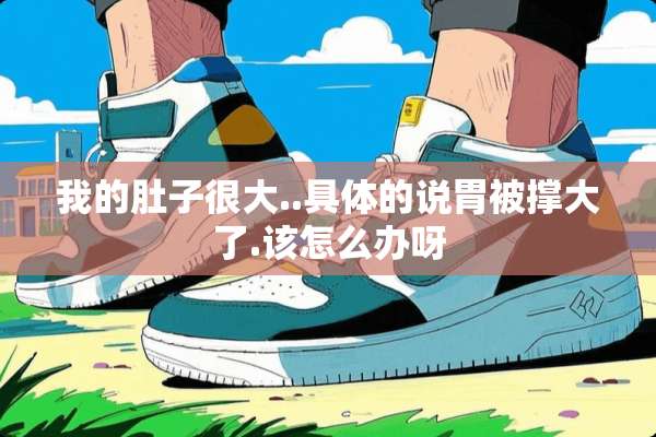 我的肚子很大..具体的说胃被撑大了.该怎么办呀