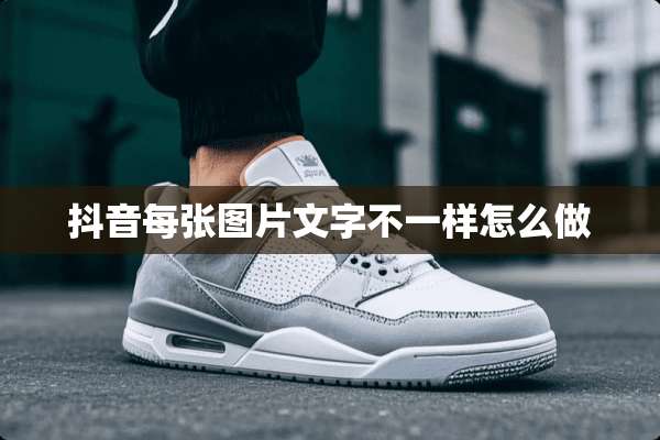 抖音每张图片文字不一样怎么做