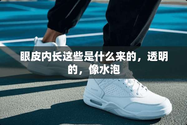 眼皮内长这些是什么来的，透明的，像水泡