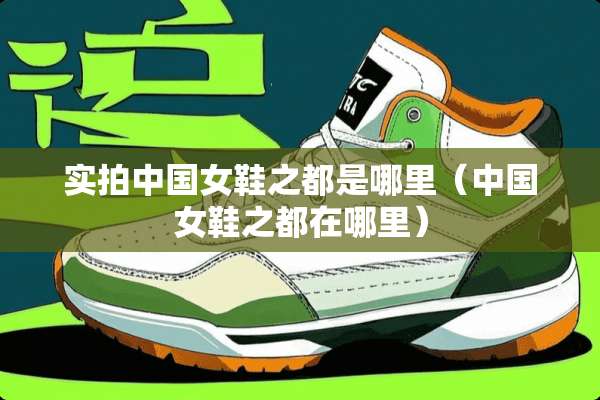 实拍中国女鞋之都是哪里（中国女鞋之都在哪里）