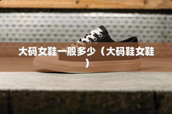 大码女鞋一般多少（大码鞋女鞋）