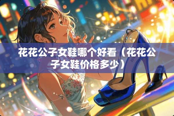 ****女鞋哪个好看（****女鞋价格多少）