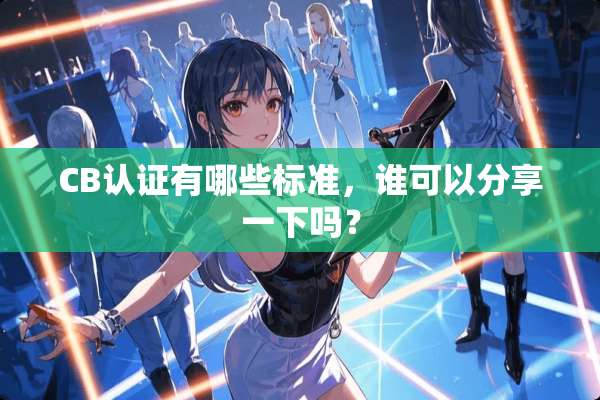 CB认证有哪些标准，谁可以分享一下吗？