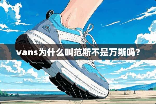 vans为什么叫范斯不是万斯吗？