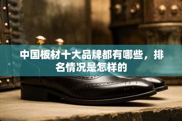 中国板材十大品牌都有哪些，排名情况是怎样的