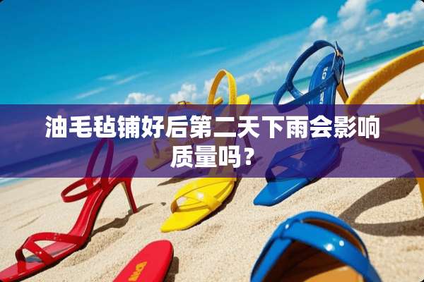 油毛毡铺好后第二天下雨会影响质量吗？