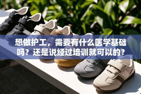 想做护工，需要有什么医学基础吗？还是说经过培训就可以的？