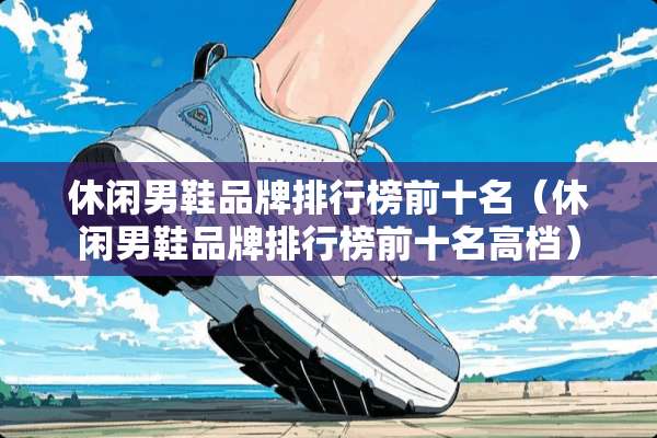 休闲男鞋品牌排行榜前十名（休闲男鞋品牌排行榜前十名高档）