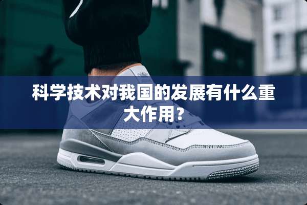 科学技术对我国的发展有什么重大作用？