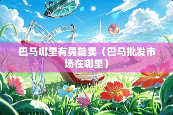 巴马哪里有男鞋卖（巴马批发市场在哪里）