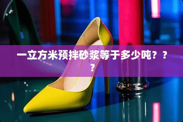 一立方米预拌砂浆等于多少吨？？？