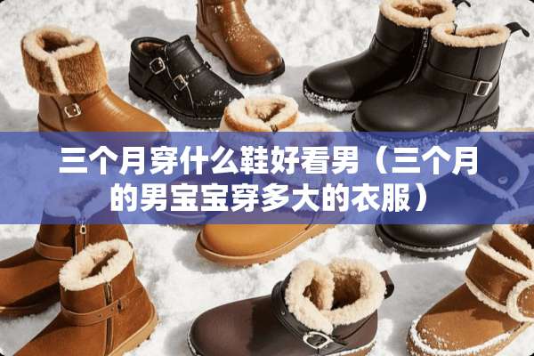 三个月穿什么鞋好看男（三个月的男宝宝穿多大的衣服）