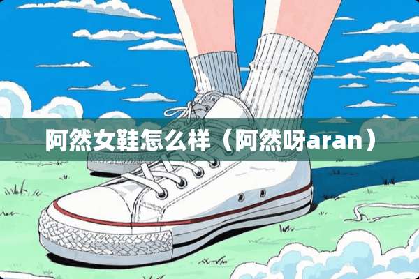 阿然女鞋怎么样（阿然呀aran）