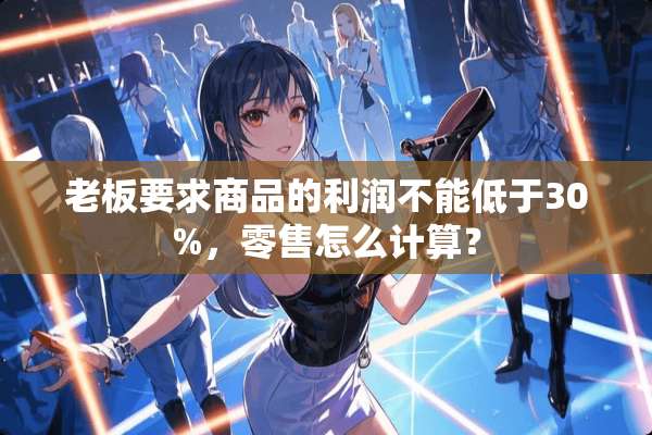 老板要求商品的利润不能低于30%，零售怎么计算？