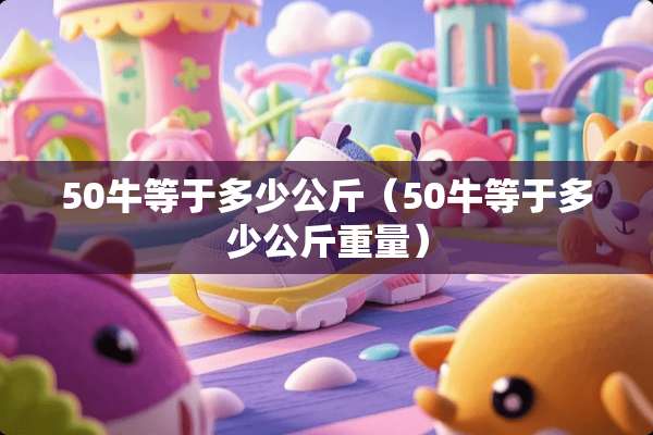 50牛等于多少公斤（50牛等于多少公斤重量）