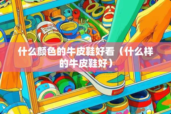 什么颜色的牛皮鞋好看（什么样的牛皮鞋好）
