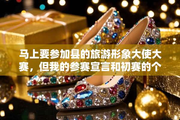马上要参加县的旅游形象大使大赛，但我的参赛宣言和初赛的个人介绍都没想好，急求