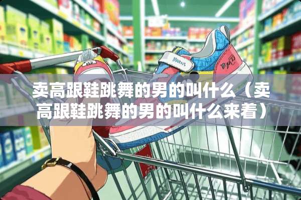卖高跟鞋跳舞的男的叫什么（卖高跟鞋跳舞的男的叫什么来着）