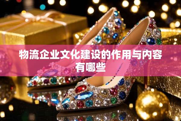 物流企业文化建设的作用与内容有哪些