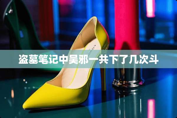 盗墓笔记中吴邪一共下了几次斗