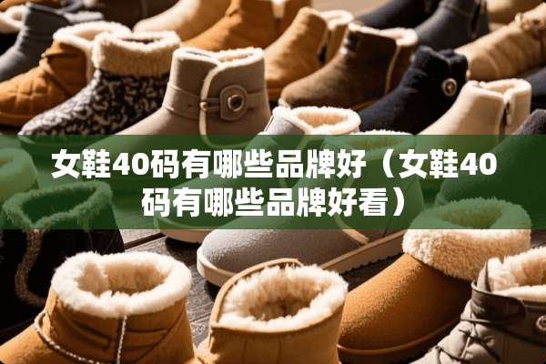女鞋40码有哪些品牌好（女鞋40码有哪些品牌好看）