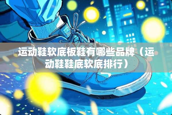 运动鞋软底板鞋有哪些品牌（运动鞋鞋底软底排行）