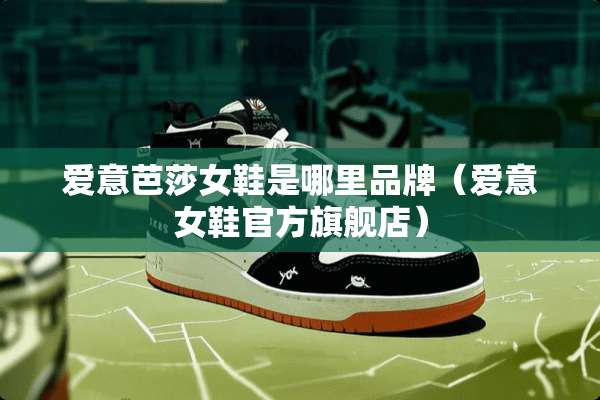 爱意芭莎女鞋是哪里品牌（爱意女鞋官方旗舰店）