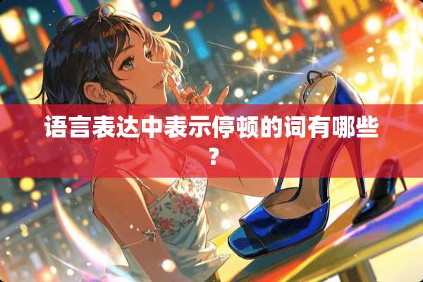 语言表达中表示停顿的词有哪些？
