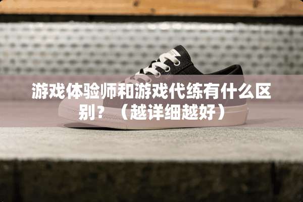 游戏体验师和游戏代练有什么区别？（越详细越好）