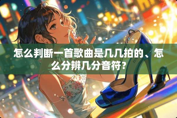 怎么判断一首歌曲是几几拍的、怎么分辨几分音符？