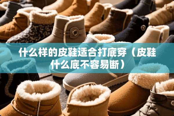 什么样的皮鞋适合打底穿（皮鞋什么底不容易断）