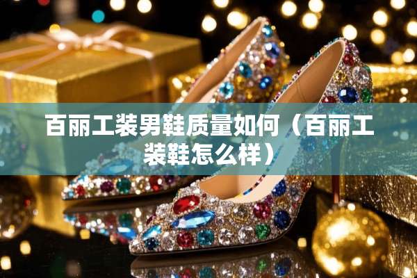 百丽工装男鞋质量如何（百丽工装鞋怎么样）