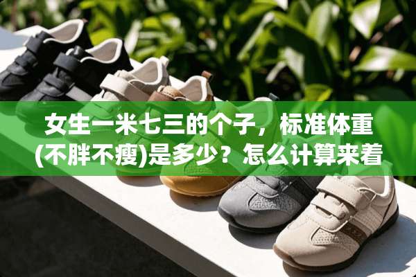 女生一米七三的个子，标准体重(不胖不瘦)是多少？怎么计算来着？