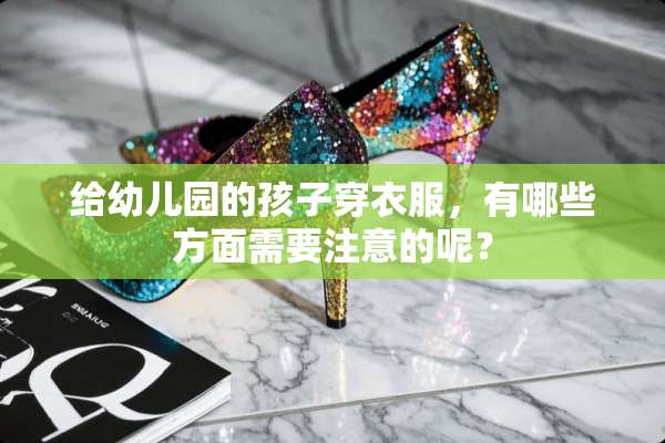 给幼儿园的孩子穿衣服，有哪些方面需要注意的呢？