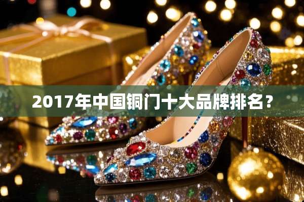 2017年中国铜门十大品牌排名？