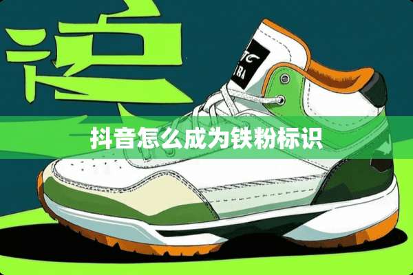 抖音怎么成为铁粉标识