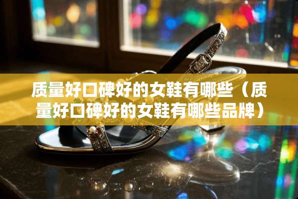 质量好口碑好的女鞋有哪些（质量好口碑好的女鞋有哪些品牌）