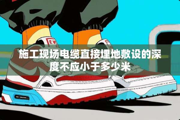 施工现场电缆直接埋地敷设的深度不应小于多少米