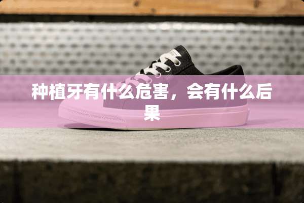 种植牙有什么危害，会有什么后果