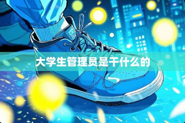 大学生管理员是干什么的