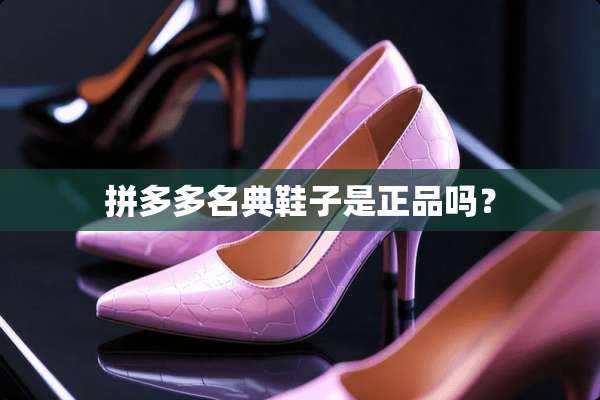 拼多多名典鞋子是正品吗？