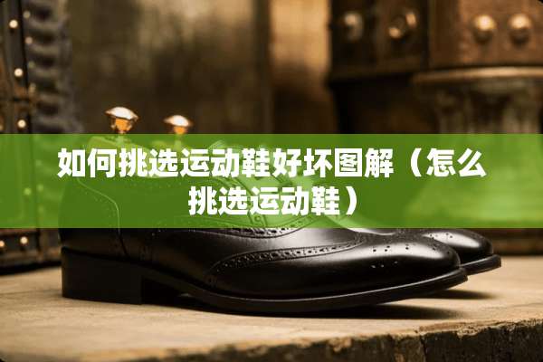 如何挑选运动鞋好坏图解（怎么挑选运动鞋）