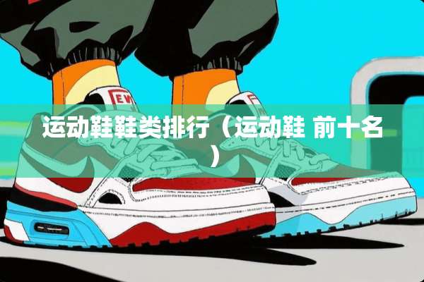 运动鞋鞋类排行（运动鞋 前十名）