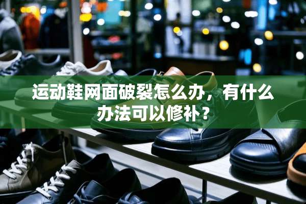 运动鞋网面破裂怎么办，有什么办法可以修补？