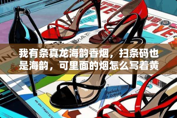 我有条真龙海韵香烟，扫条码也是海韵，可里面的烟怎么写着黄鹤楼