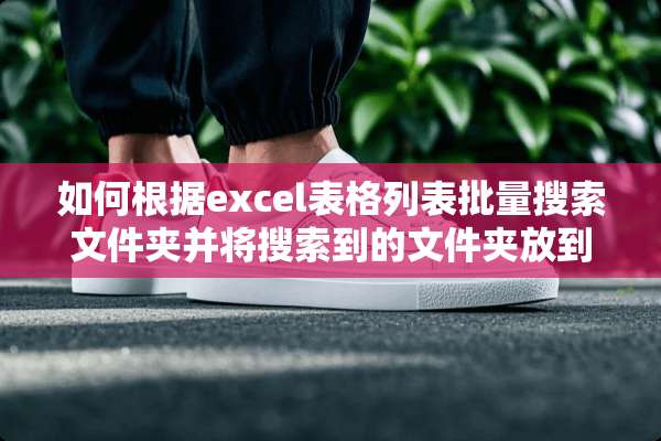如何根据excel表格列表批量搜索文件夹并将搜索到的文件夹放到同一个文件夹里？