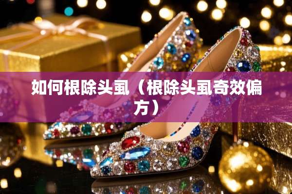 如何根除头虱（根除头虱奇效偏方）