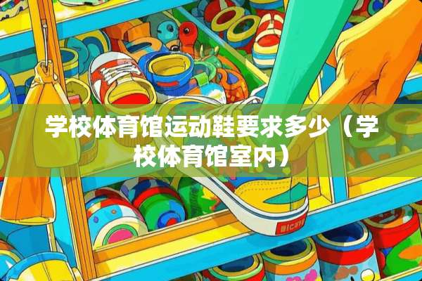 学校体育馆运动鞋要求多少（学校体育馆室内）