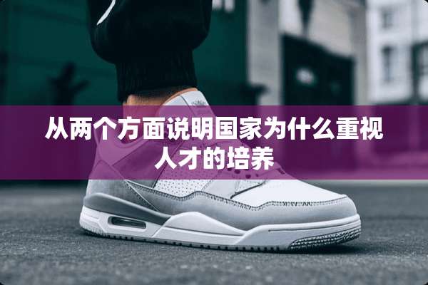 从两个方面说明国家为什么重视人才的培养