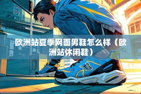 欧洲站夏季网面男鞋怎么样（欧洲站休闲鞋）
